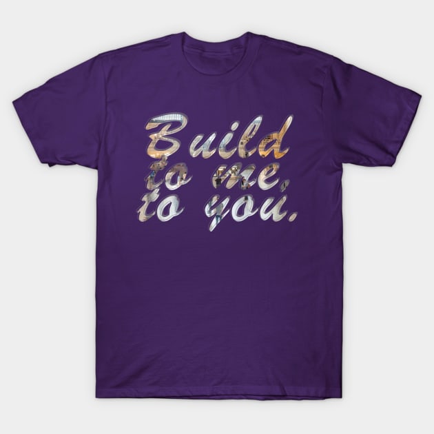 Build to me, to you. T-Shirt by afternoontees